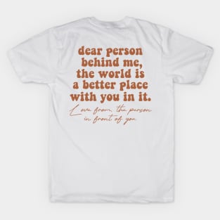 Dear Person Behind Me The World Is A Better Place With You In It Lots Of Love The Person In Front Of You T-Shirt